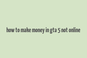 how to make money in gta 5 not online