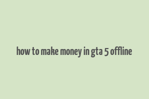 how to make money in gta 5 offline