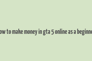 how to make money in gta 5 online as a beginner