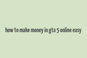 how to make money in gta 5 online easy