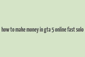 how to make money in gta 5 online fast solo