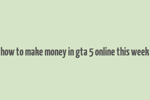 how to make money in gta 5 online this week