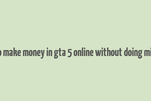 how to make money in gta 5 online without doing missions