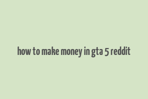 how to make money in gta 5 reddit