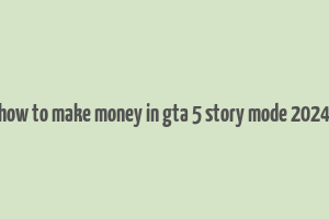 how to make money in gta 5 story mode 2024