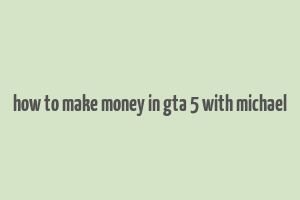 how to make money in gta 5 with michael