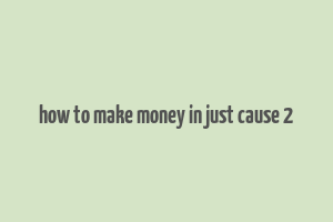 how to make money in just cause 2