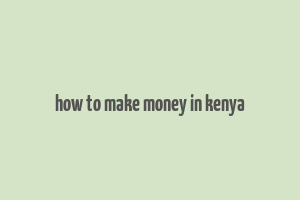 how to make money in kenya