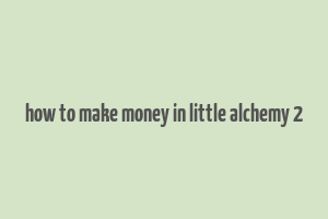 how to make money in little alchemy 2