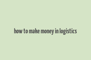 how to make money in logistics