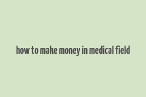 how to make money in medical field