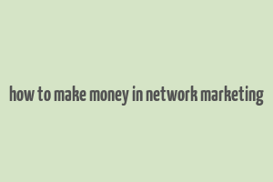 how to make money in network marketing