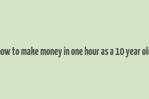 how to make money in one hour as a 10 year old