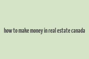 how to make money in real estate canada