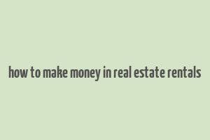 how to make money in real estate rentals