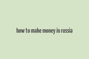 how to make money in russia