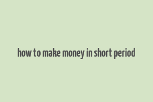 how to make money in short period