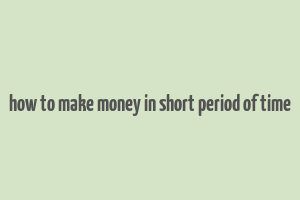 how to make money in short period of time