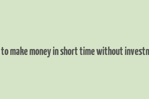 how to make money in short time without investment