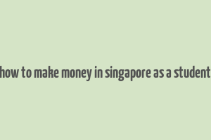 how to make money in singapore as a student