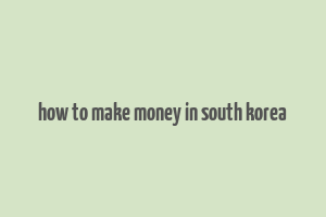 how to make money in south korea