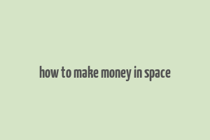 how to make money in space