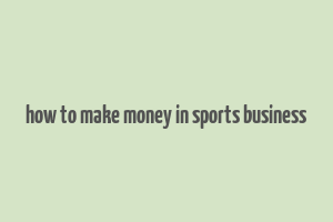 how to make money in sports business