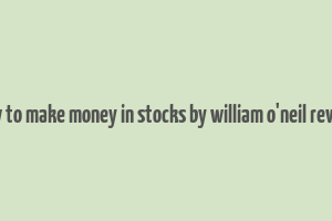 how to make money in stocks by william o'neil review