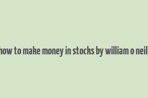 how to make money in stocks by william o neill