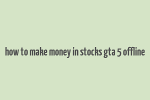 how to make money in stocks gta 5 offline