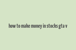 how to make money in stocks gta v