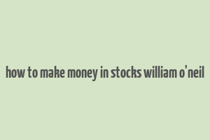 how to make money in stocks william o'neil