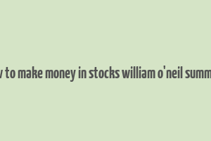 how to make money in stocks william o'neil summary