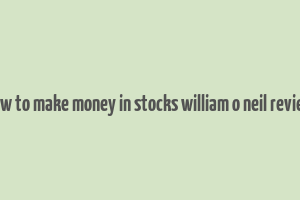 how to make money in stocks william o neil review