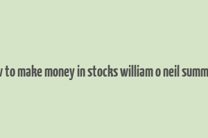 how to make money in stocks william o neil summary