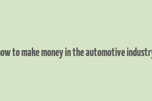 how to make money in the automotive industry