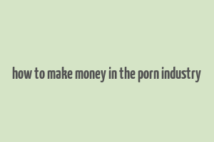 how to make money in the porn industry