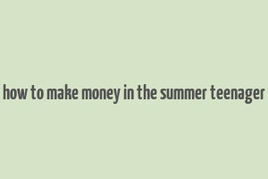 how to make money in the summer teenager