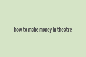 how to make money in theatre