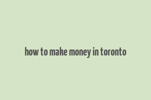 how to make money in toronto