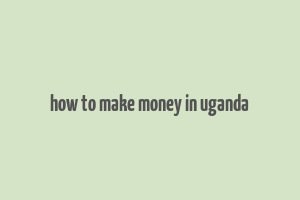 how to make money in uganda