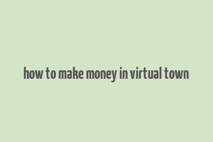 how to make money in virtual town