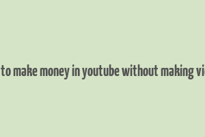 how to make money in youtube without making videos