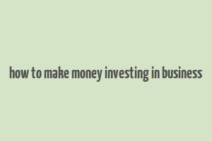 how to make money investing in business