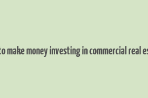 how to make money investing in commercial real estate