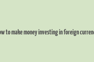 how to make money investing in foreign currency