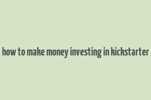 how to make money investing in kickstarter