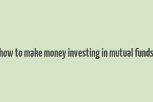 how to make money investing in mutual funds