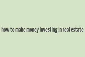 how to make money investing in real estate