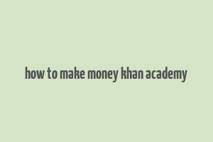 how to make money khan academy